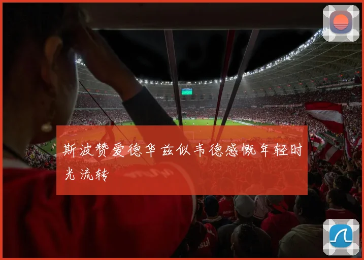 斯波赞爱德华兹似韦德感慨年轻时光流转