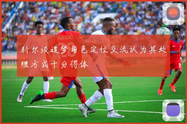 科尔谈追梦角色定位交流认为其处理方式十分得体