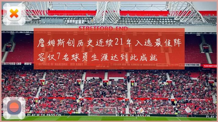 詹姆斯创历史连续21年入选最佳阵容仅7名球员生涯达到此成就