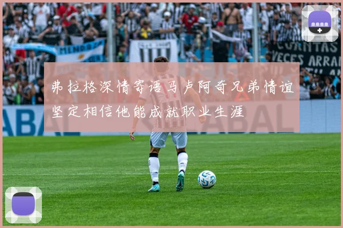 弗拉格深情寄语马卢阿奇兄弟情谊坚定相信他能成就职业生涯