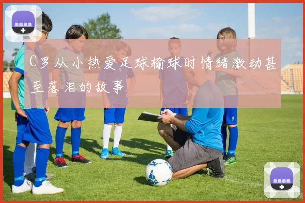 C罗从小热爱足球输球时情绪激动甚至落泪的故事