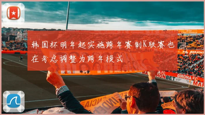 韩国杯明年起实施跨年赛制K联赛也在考虑调整为跨年模式