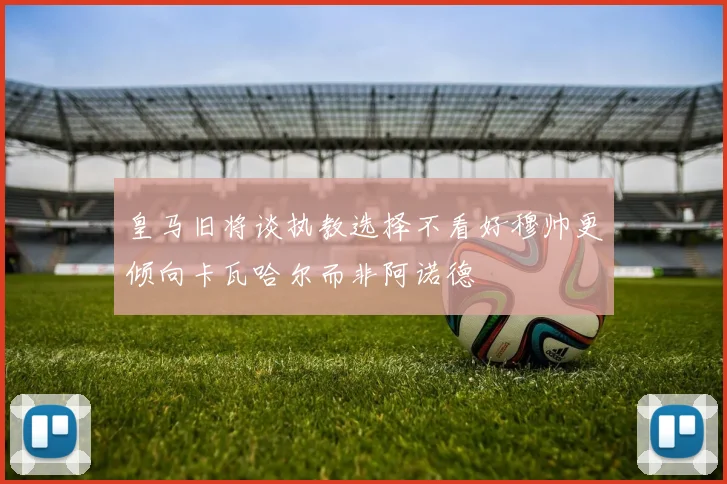 皇马旧将谈执教选择不看好穆帅更倾向卡瓦哈尔而非阿诺德