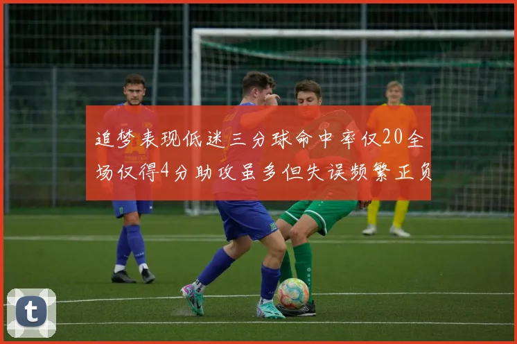 追梦表现低迷三分球命中率仅20全场仅得4分助攻虽多但失误频繁正负值惨淡