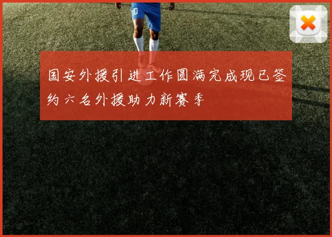国安外援引进工作圆满完成现已签约六名外援助力新赛季