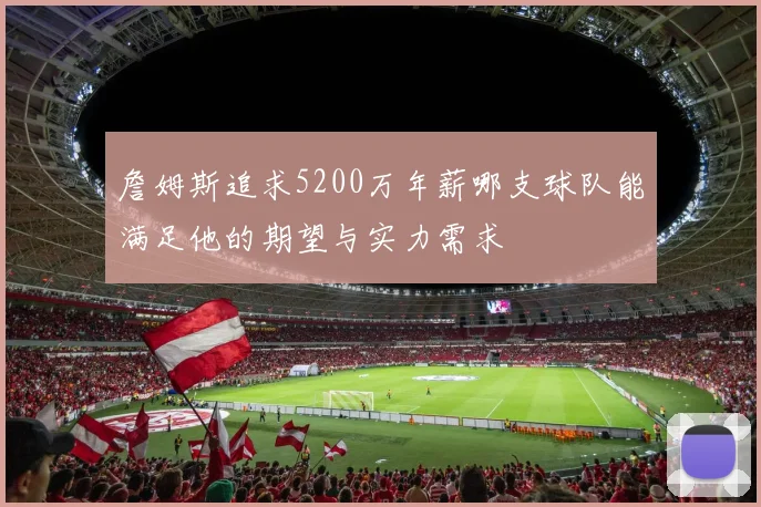 詹姆斯追求5200万年薪哪支球队能满足他的期望与实力需求