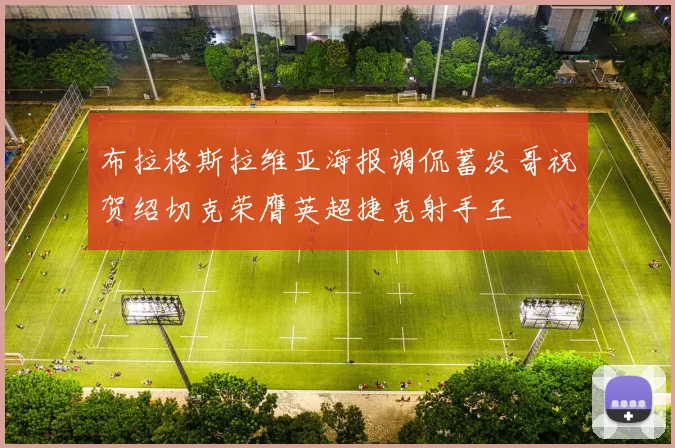 布拉格斯拉维亚海报调侃蓄发哥祝贺绍切克荣膺英超捷克射手王