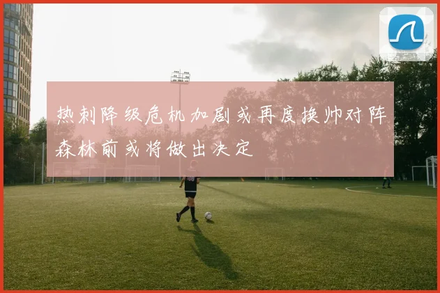 热刺降级危机加剧或再度换帅对阵森林前或将做出决定
