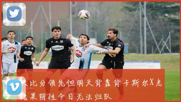 大比分领先但明天背靠背卡斯尔X光结果阴性今日无法归队