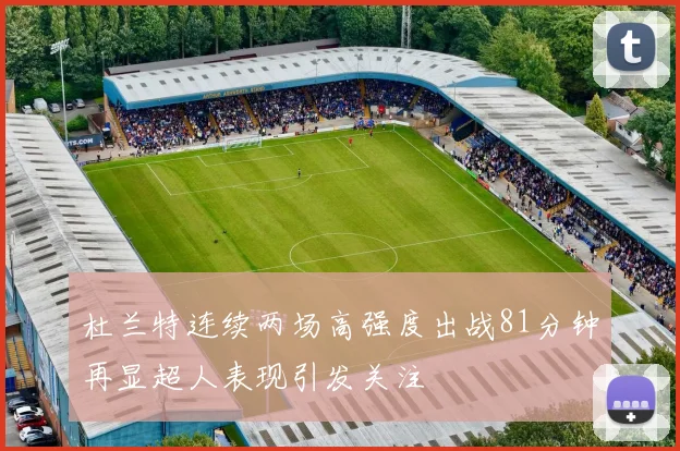 杜兰特连续两场高强度出战81分钟再显超人表现引发关注