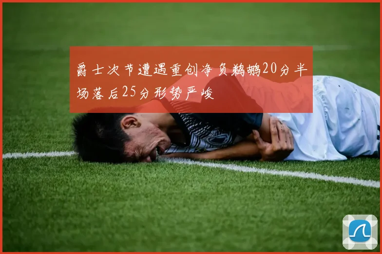 爵士次节遭遇重创净负鹈鹕20分半场落后25分形势严峻